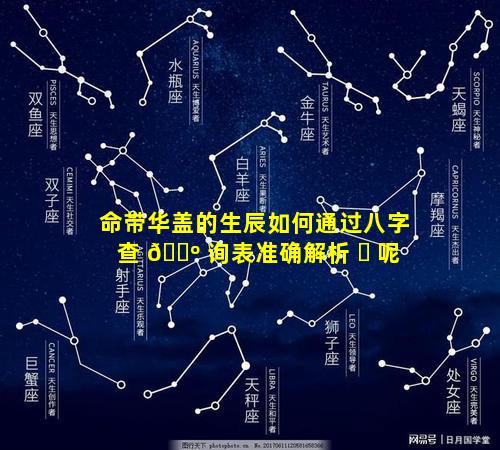 命带华盖的生辰如何通过八字查 🐺 询表准确解析 ☘ 呢